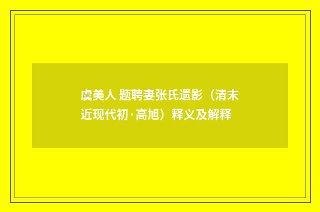 虞美人 题聘妻张氏遗影（清末近现代初·高旭）释义及解释