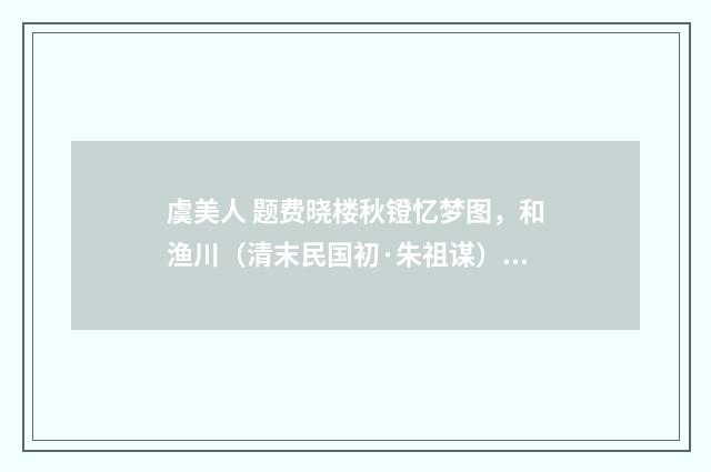 虞美人 题费晓楼秋镫忆梦图，和渔川（清末民国初·朱祖谋）释义及解释