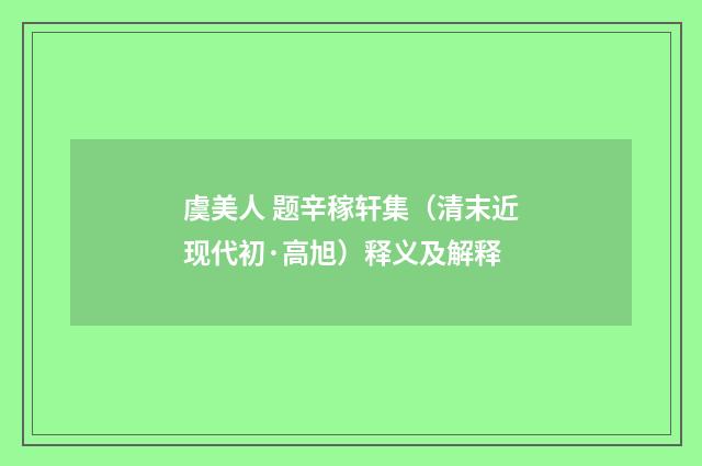 虞美人 题辛稼轩集（清末近现代初·高旭）释义及解释