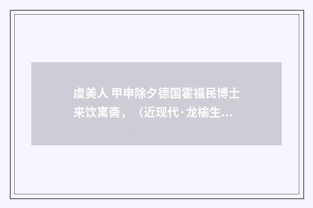 虞美人 甲申除夕德国霍福民博士来饮寓斋，（近现代·龙榆生）释义及解释