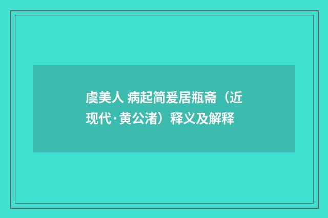 虞美人 病起简爰居瓶斋（近现代·黄公渚）释义及解释