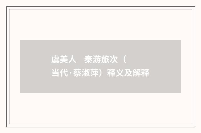 虞美人 秦游旅次（当代·蔡淑萍）释义及解释