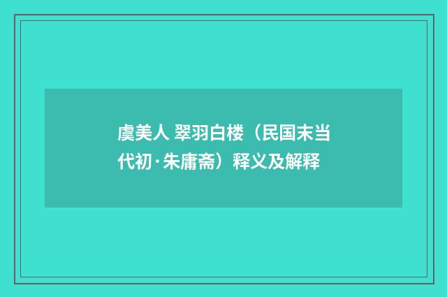 虞美人 翠羽白楼（民国末当代初·朱庸斋）释义及解释