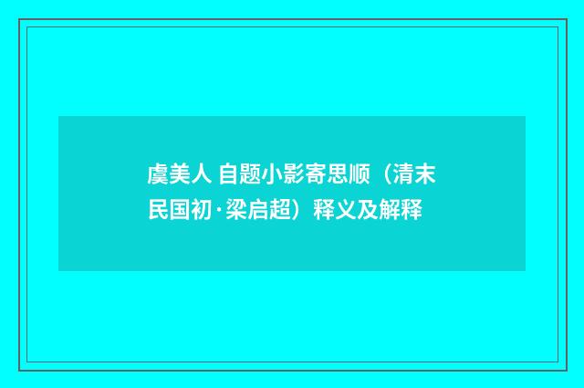 虞美人 自题小影寄思顺（清末民国初·梁启超）释义及解释
