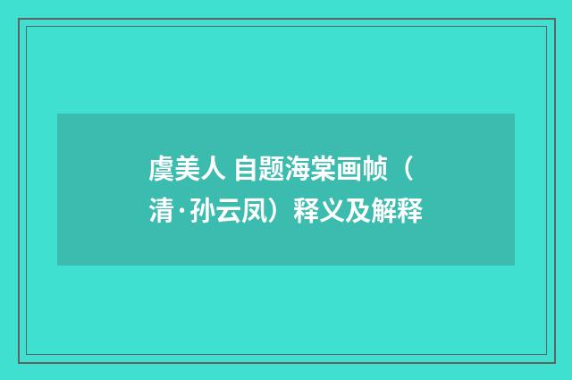 虞美人 自题海棠画帧（清·孙云凤）释义及解释
