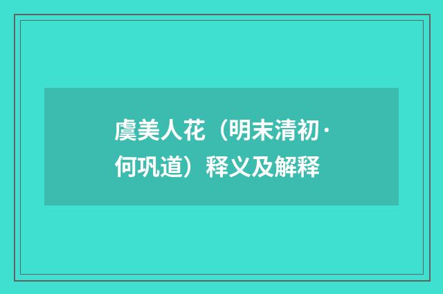虞美人花（明末清初·何巩道）释义及解释