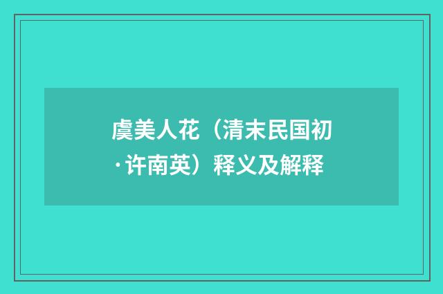 虞美人花（清末民国初·许南英）释义及解释