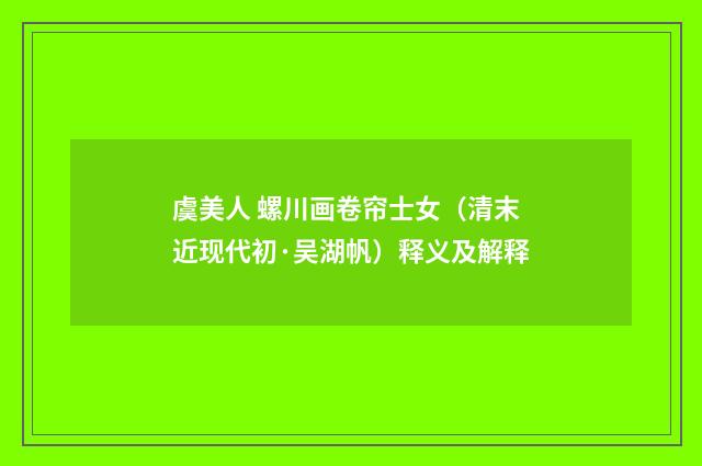 虞美人 螺川画卷帘士女（清末近现代初·吴湖帆）释义及解释