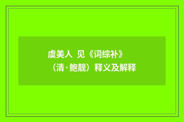 虞美人 见《词综补》（清·鲍靓）释义及解释