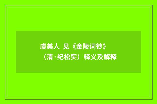 虞美人 见《金陵词钞》（清·纪松实）释义及解释