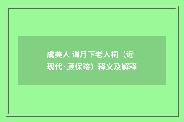 虞美人 谒月下老人祠（近现代·顾保瑢）释义及解释