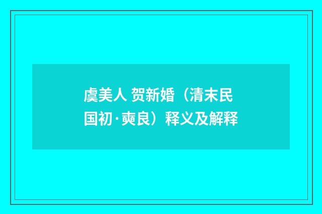 虞美人 贺新婚（清末民国初·奭良）释义及解释