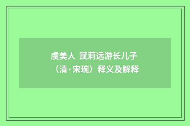 虞美人 赋莉远游长儿子（清·宋琬）释义及解释