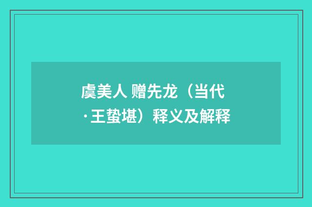 虞美人 赠先龙（当代·王蛰堪）释义及解释