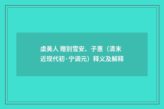虞美人 赠别雪安、子惠（清末近现代初·宁调元）释义及解释