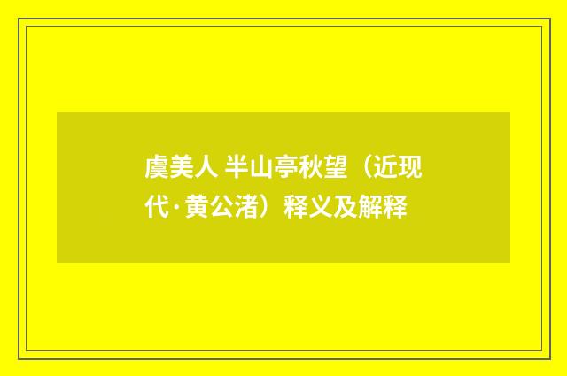 虞美人 半山亭秋望（近现代·黄公渚）释义及解释