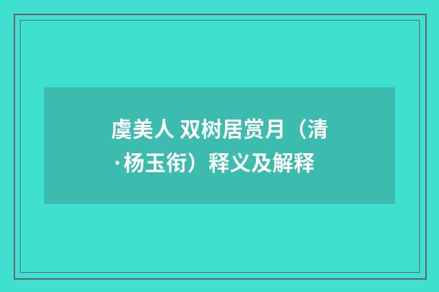 虞美人 双树居赏月（清·杨玉衔）释义及解释