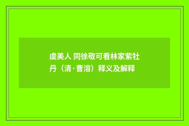 虞美人 同徐敬可看林家紫牡丹（清·曹溶）释义及解释
