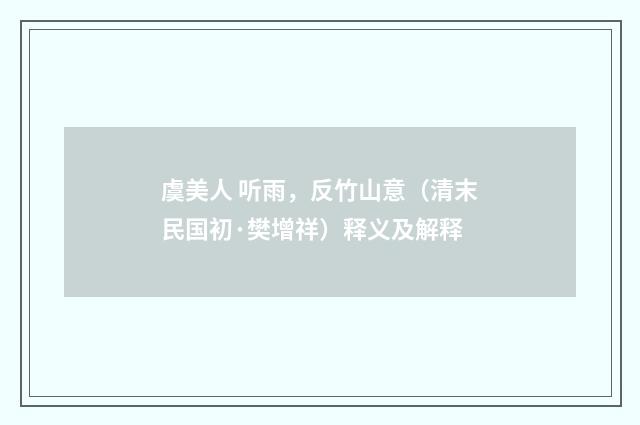 虞美人 听雨，反竹山意（清末民国初·樊增祥）释义及解释