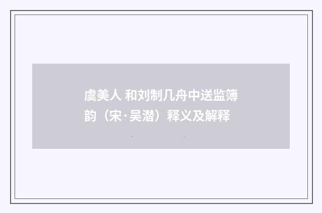 虞美人 和刘制几舟中送监簿韵（宋·吴潜）释义及解释