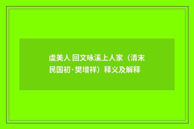 虞美人 回文咏溪上人家（清末民国初·樊增祥）释义及解释