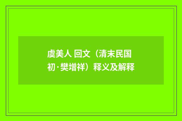 虞美人 回文（清末民国初·樊增祥）释义及解释