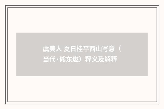虞美人 夏日桂平西山写意（当代·熊东遨）释义及解释