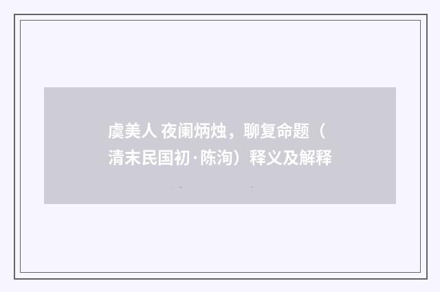 虞美人 夜阑炳烛，聊复命题（清末民国初·陈洵）释义及解释