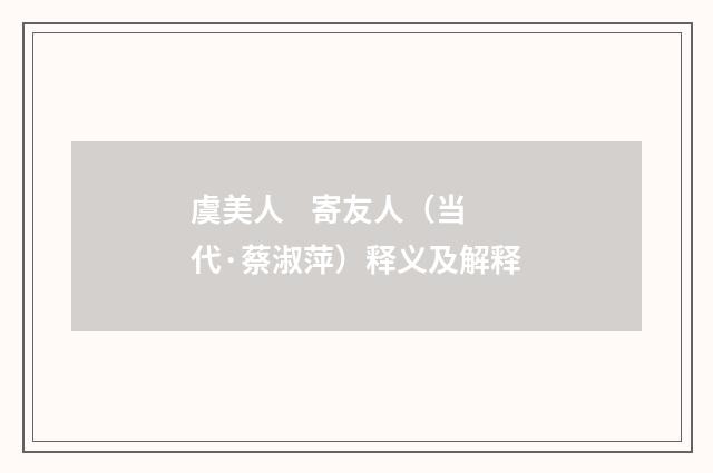 虞美人 寄友人（当代·蔡淑萍）释义及解释