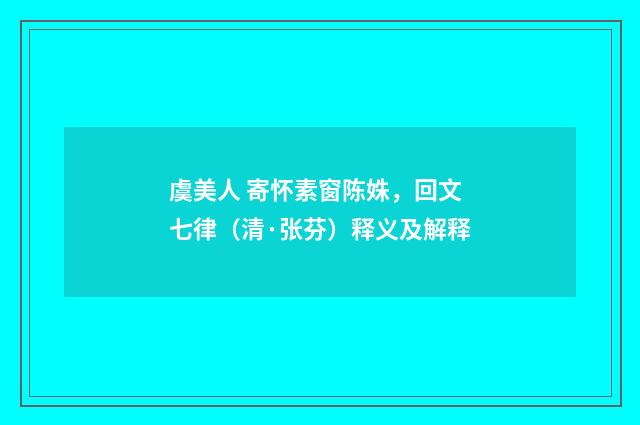 虞美人 寄怀素窗陈姝，回文七律（清·张芬）释义及解释