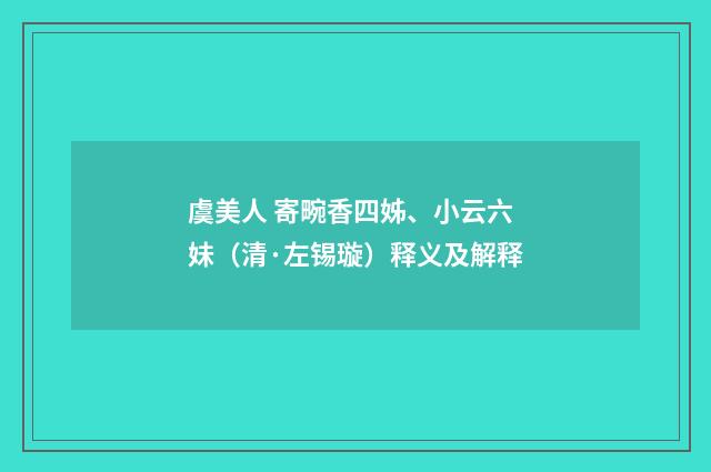 虞美人 寄畹香四姊、小云六妹（清·左锡璇）释义及解释