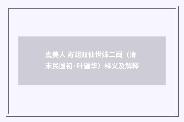 虞美人 寄胡双仙世妹二闽（清末民国初·叶璧华）释义及解释