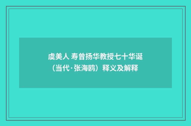 虞美人 寿曾扬华教授七十华诞（当代·张海鸥）释义及解释