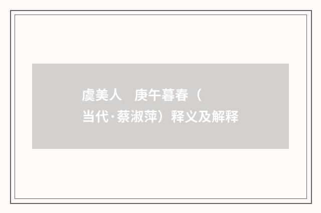 虞美人 庚午暮春（当代·蔡淑萍）释义及解释