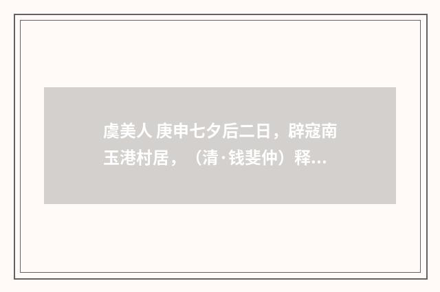 虞美人 庚申七夕后二日，辟寇南玉港村居，（清·钱斐仲）释义及解释