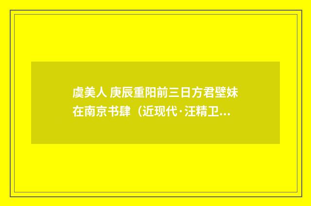虞美人 庚辰重阳前三日方君壁妹在南京书肆（近现代·汪精卫）释义及解释
