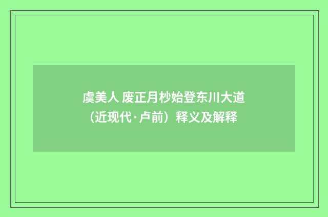 虞美人 废正月杪始登东川大道（近现代·卢前）释义及解释