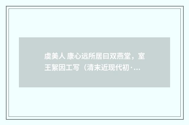 虞美人 康心远所居曰双燕堂，室王絮因工写（清末近现代初·汪东）释义及解释