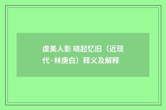 虞美人影 晓起忆旧（近现代·林庚白）释义及解释