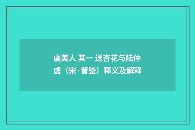 虞美人 其一 送杏花与陆仲虚（宋·管鉴）释义及解释