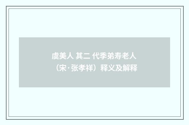 虞美人 其二 代季弟寿老人（宋·张孝祥）释义及解释