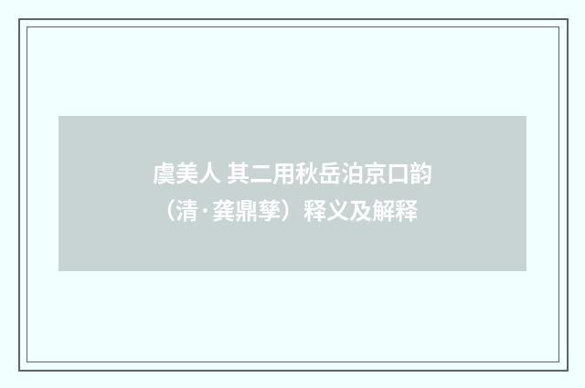 虞美人 其二用秋岳泊京口韵（清·龚鼎孳）释义及解释