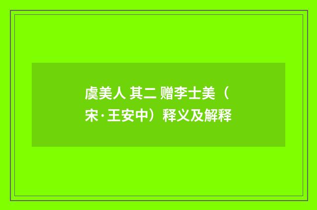 虞美人 其二 赠李士美（宋·王安中）释义及解释