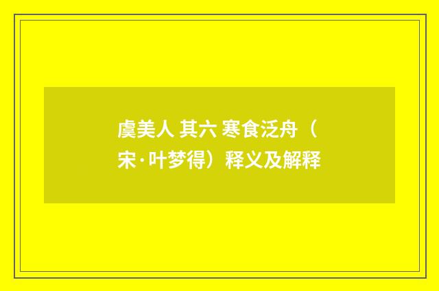 虞美人 其六 寒食泛舟（宋·叶梦得）释义及解释
