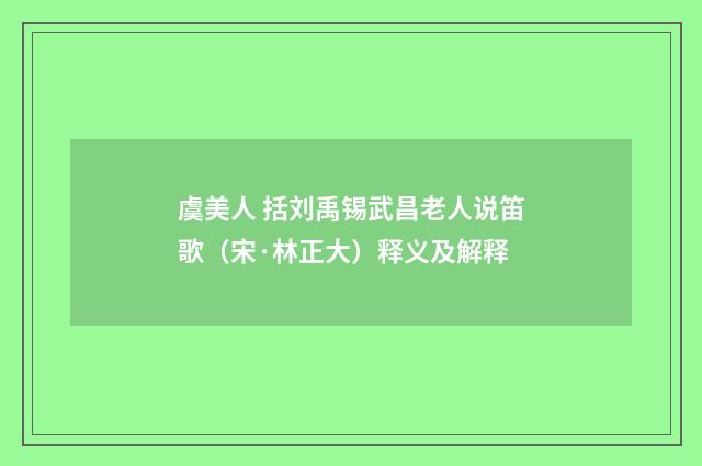 虞美人 括刘禹锡武昌老人说笛歌（宋·林正大）释义及解释