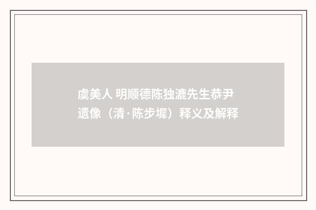虞美人 明顺德陈独漉先生恭尹遗像（清·陈步墀）释义及解释