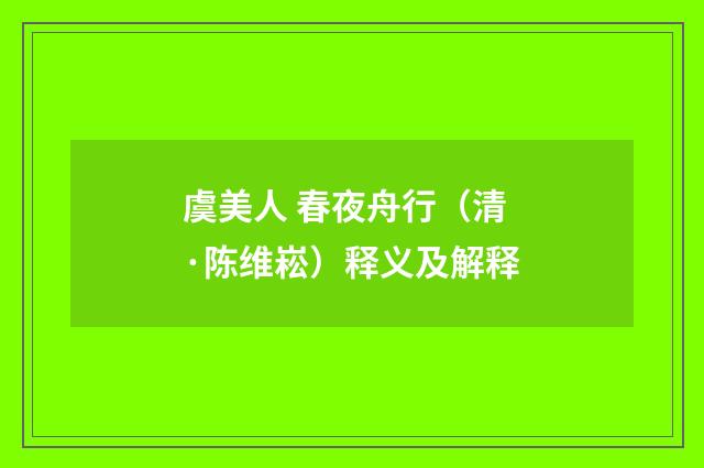 虞美人 春夜舟行（清·陈维崧）释义及解释