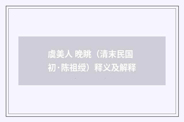 虞美人 晚眺（清末民国初·陈祖绶）释义及解释