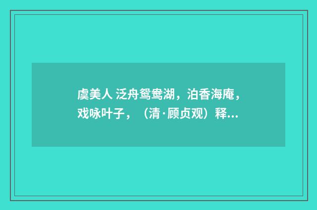 虞美人 泛舟鸳鸯湖，泊香海庵，戏咏叶子，（清·顾贞观）释义及解释