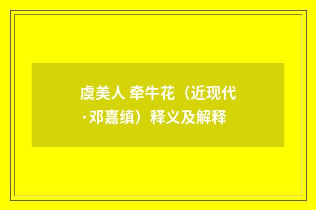 虞美人 牵牛花（近现代·邓嘉缜）释义及解释